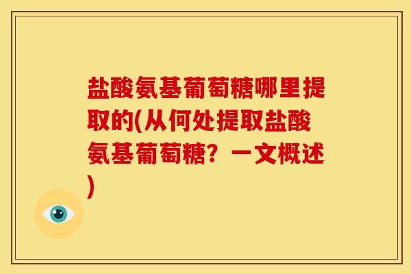 盐酸氨基葡萄糖哪里提取的(从何处提取盐酸氨基葡萄糖？一文概述)