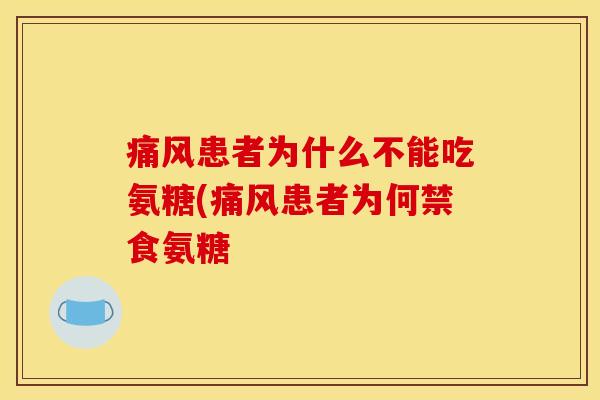 痛风患者为什么不能吃氨糖(痛风患者为何禁食氨糖