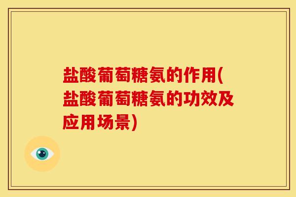 盐酸葡萄糖氨的作用(盐酸葡萄糖氨的功效及应用场景)