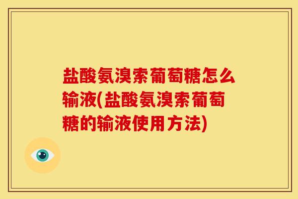 盐酸氨溴索葡萄糖怎么输液(盐酸氨溴索葡萄糖的输液使用方法)