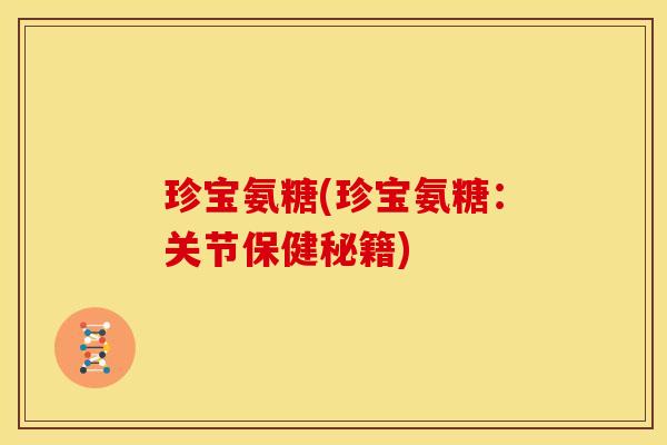 珍宝氨糖(珍宝氨糖：关节保健秘籍)
