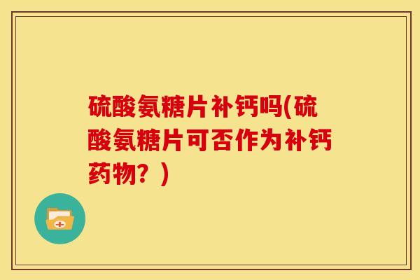硫酸氨糖片补钙吗(硫酸氨糖片可否作为补钙药物？)