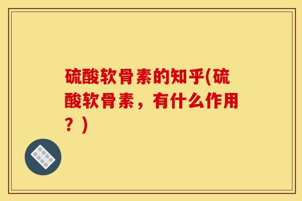 硫酸软骨素的知乎(硫酸软骨素，有什么作用？)