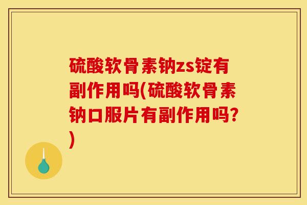 硫酸软骨素钠zs锭有副作用吗(硫酸软骨素钠口服片有副作用吗？)
