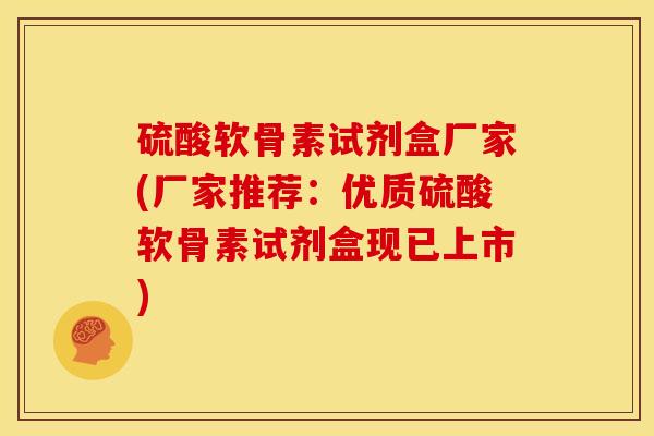 硫酸软骨素试剂盒厂家(厂家推荐：优质硫酸软骨素试剂盒现已上市)