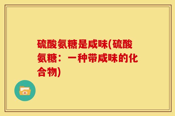 硫酸氨糖是咸味(硫酸氨糖：一种带咸味的化合物)
