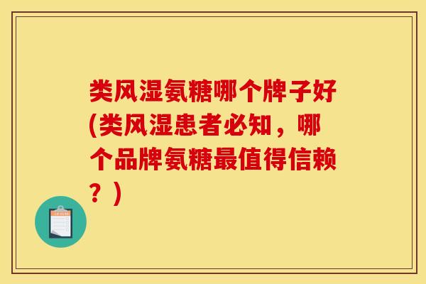 类风湿氨糖哪个牌子好(类风湿患者必知，哪个品牌氨糖最值得信赖？)