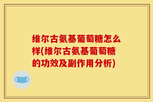 维尔古氨基葡萄糖怎么样(维尔古氨基葡萄糖的功效及副作用分析)-第1张图片-关节骑士