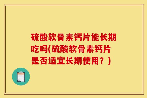 硫酸软骨素钙片能长期吃吗(硫酸软骨素钙片是否适宜长期使用？)