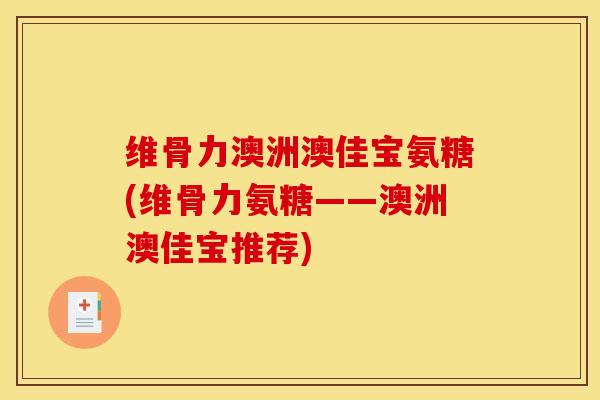 维骨力澳洲澳佳宝氨糖(维骨力氨糖——澳洲澳佳宝推荐)
