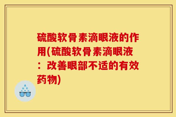 硫酸软骨素滴眼液的作用(硫酸软骨素滴眼液：改善眼部不适的有效药物)