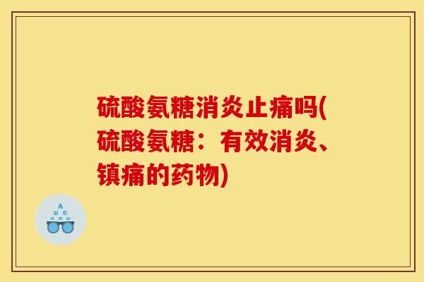 硫酸氨糖消炎止痛吗(硫酸氨糖：有效消炎、镇痛的药物)