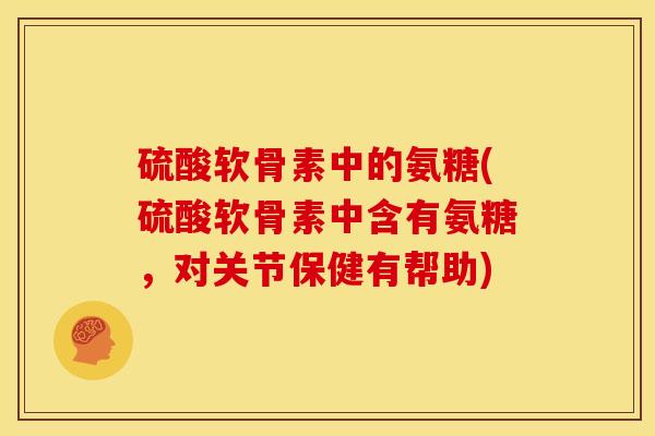 硫酸软骨素中的氨糖(硫酸软骨素中含有氨糖,对关节保健有帮助)-第1张图片-关节骑士 硫酸软骨素中的氨糖(硫酸软骨素中含有氨糖,对关节保健有帮助)-第1张图片-关节骑士