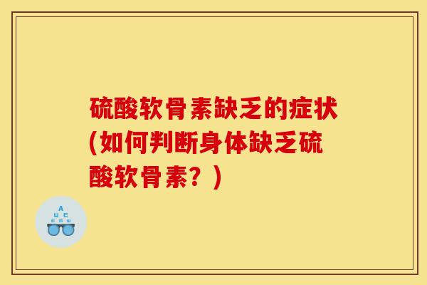 硫酸软骨素缺乏的症状(如何判断身体缺乏硫酸软骨素？)