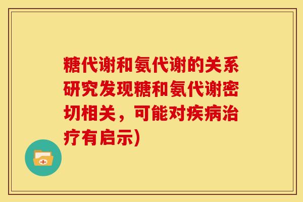 糖代谢和氨代谢的关系研究发现糖和氨代谢密切相关，可能对疾病治疗有启示)