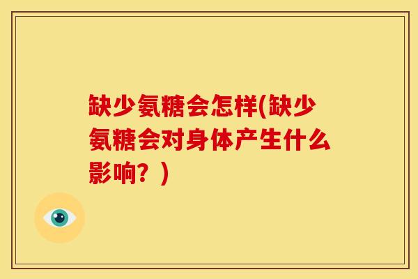 缺少氨糖会怎样(缺少氨糖会对身体产生什么影响？)
