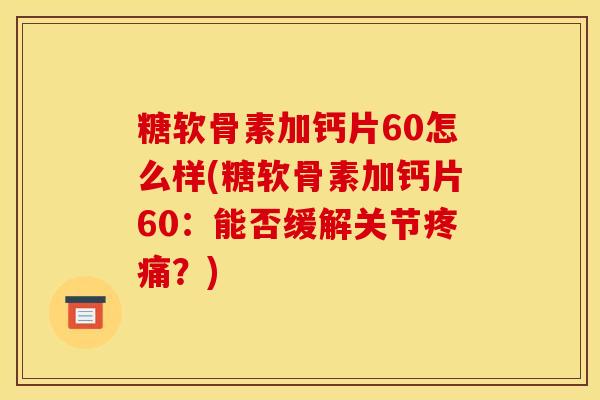 糖软骨素加钙片60怎么样(糖软骨素加钙片60：能否缓解关节疼痛？)