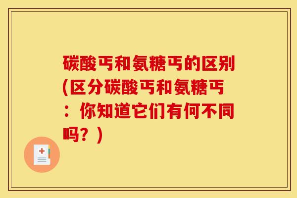 碳酸丐和氨糖丐的区别(区分碳酸丐和氨糖丐：你知道它们有何不同吗？)