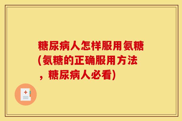 糖尿病人怎样服用氨糖(氨糖的正确服用方法,糖尿病人必看)-第1张图片-关节骑士 糖尿病人怎样服用氨糖(氨糖的正确服用方法,糖尿病人必看)-第1张图片-关节骑士