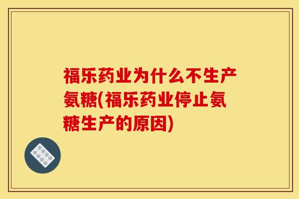 福乐药业为什么不生产氨糖(福乐药业停止氨糖生产的原因)