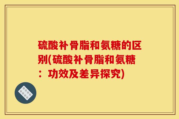 硫酸补骨脂和氨糖的区别(硫酸补骨脂和氨糖：功效及差异探究)