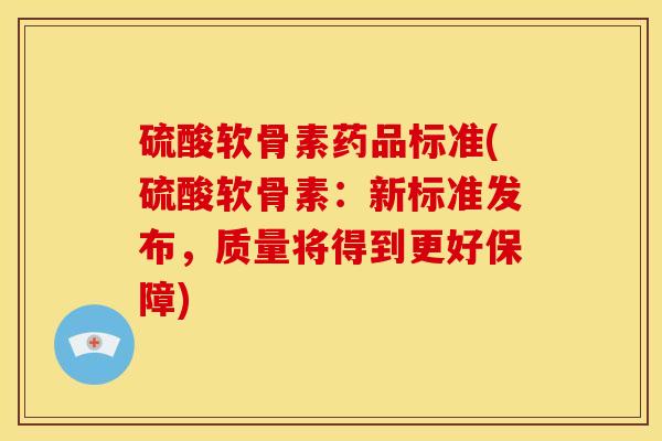 硫酸软骨素药品标准(硫酸软骨素:新标准发布,质量将得到更好保障)-第1张图片-关节骑士 硫酸软骨素药品标准(硫酸软骨素:新标准发布,质量将得到更好保障)-第1张图片-关节骑士