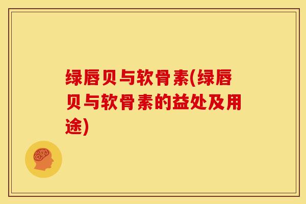 绿唇贝与软骨素(绿唇贝与软骨素的益处及用途)