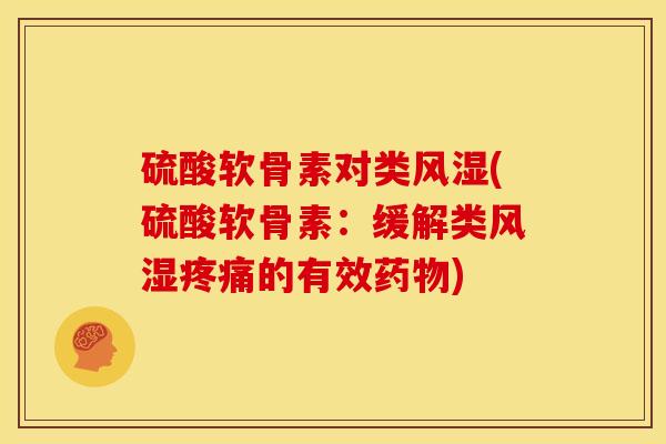 硫酸软骨素对类风湿(硫酸软骨素：缓解类风湿疼痛的有效药物)
