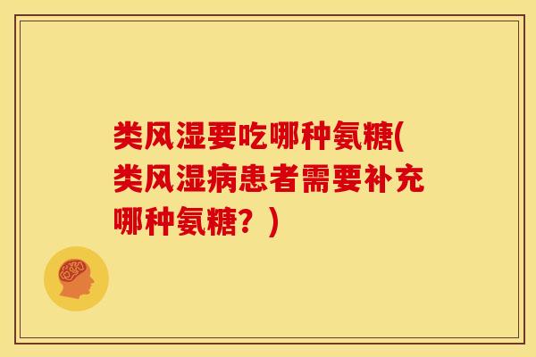 类风湿要吃哪种氨糖(类风湿病患者需要补充哪种氨糖？)
