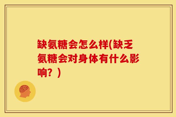 缺氨糖会怎么样(缺乏氨糖会对身体有什么影响？)