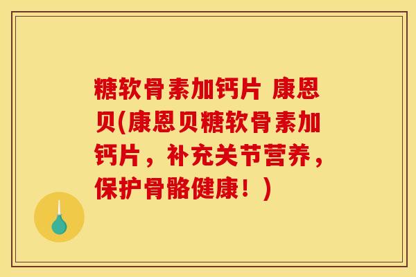 糖软骨素加钙片 康恩贝(康恩贝糖软骨素加钙片，补充关节营养，保护骨骼健康！)