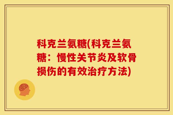 科克兰氨糖(科克兰氨糖：慢性关节炎及软骨损伤的有效治疗方法)