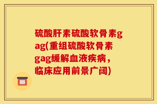 硫酸肝素硫酸软骨素gag(重组硫酸软骨素gag缓解血液疾病,临床应用前景广阔)-第1张图片-关节骑士 硫酸肝素硫酸软骨素gag(重组硫酸软骨素gag缓解血液疾病,临床应用前景广阔)-第1张图片-关节骑士