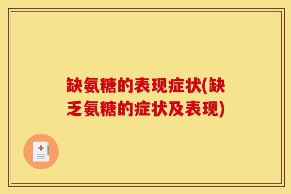 缺氨糖的表现症状(缺乏氨糖的症状及表现)