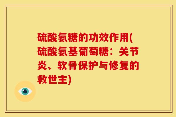 硫酸氨糖的功效作用(硫酸氨基葡萄糖：关节炎、软骨保护与修复的救世主)
