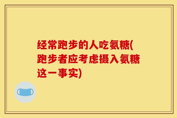 经常跑步的人吃氨糖(跑步者应考虑摄入氨糖这一事实)