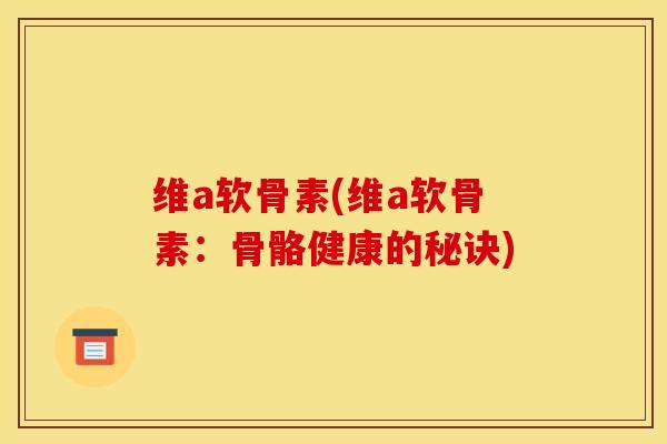 维a软骨素(维a软骨素：骨骼健康的秘诀)