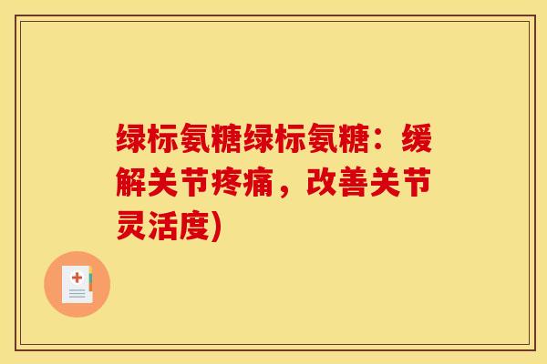 绿标氨糖绿标氨糖：缓解关节疼痛，改善关节灵活度)