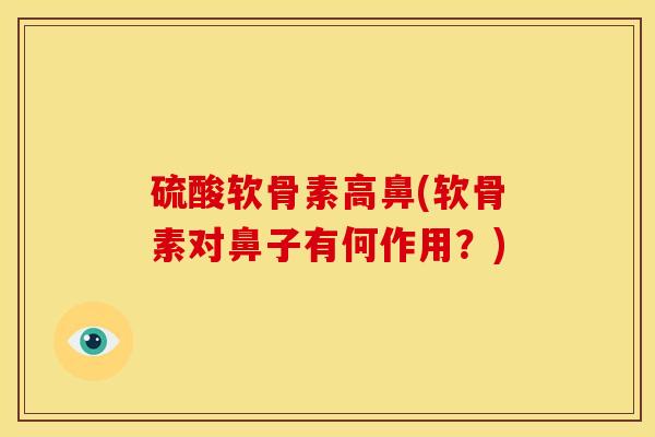 硫酸软骨素高鼻(软骨素对鼻子有何作用？)