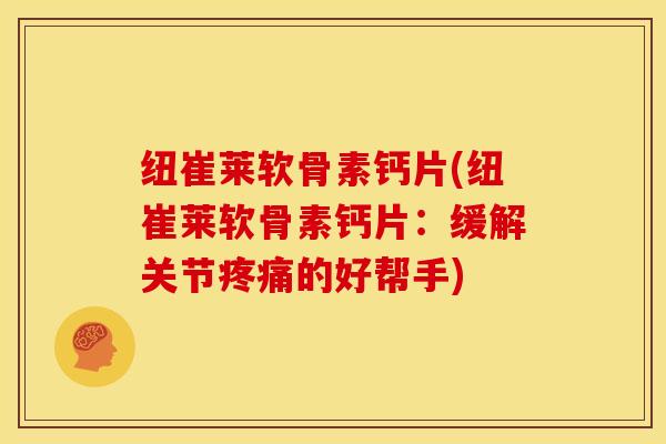 纽崔莱软骨素钙片(纽崔莱软骨素钙片：缓解关节疼痛的好帮手)