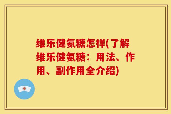 维乐健氨糖怎样(了解维乐健氨糖：用法、作用、副作用全介绍)