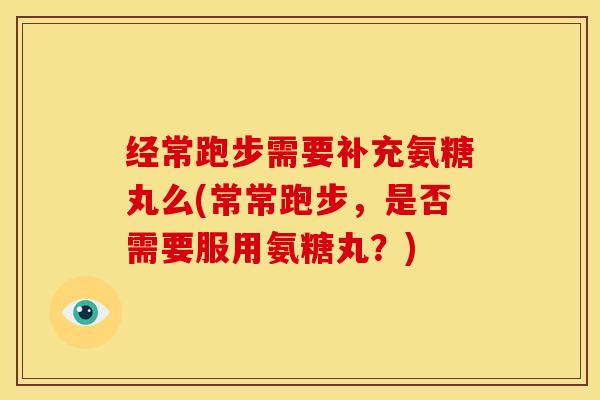 经常跑步需要补充氨糖丸么(常常跑步,是否需要服用氨糖丸?)-第1张图片-关节骑士 经常跑步需要补充氨糖丸么(常常跑步,是否需要服用氨糖丸?)-第1张图片-关节骑士