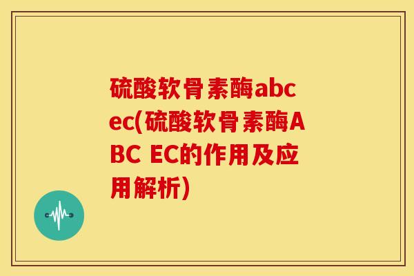 硫酸软骨素酶abc ec(硫酸软骨素酶ABC EC的作用及应用解析)