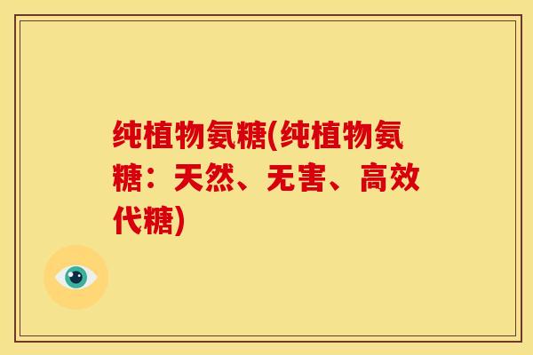 纯植物氨糖(纯植物氨糖：天然、无害、高效代糖)-第1张图片-关节骑士