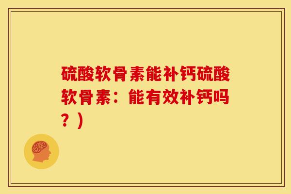 硫酸软骨素能补钙硫酸软骨素：能有效补钙吗？)-第1张图片-关节骑士