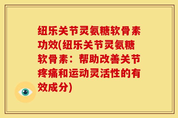 纽乐关节灵氨糖软骨素功效(纽乐关节灵氨糖软骨素：帮助改善关节疼痛和运动灵活性的有效成分)