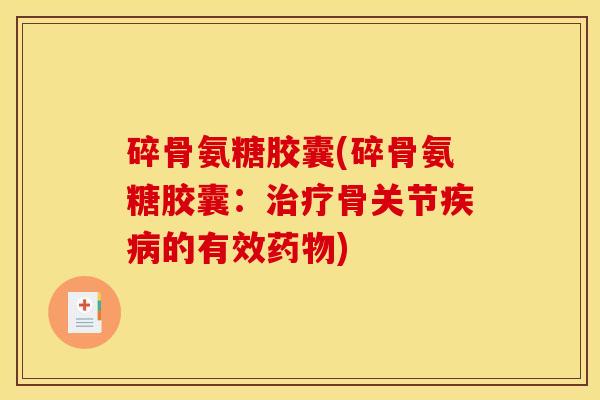 碎骨氨糖胶囊(碎骨氨糖胶囊：治疗骨关节疾病的有效药物)