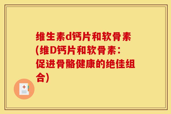 维生素d钙片和软骨素(维D钙片和软骨素：促进骨骼健康的绝佳组合)