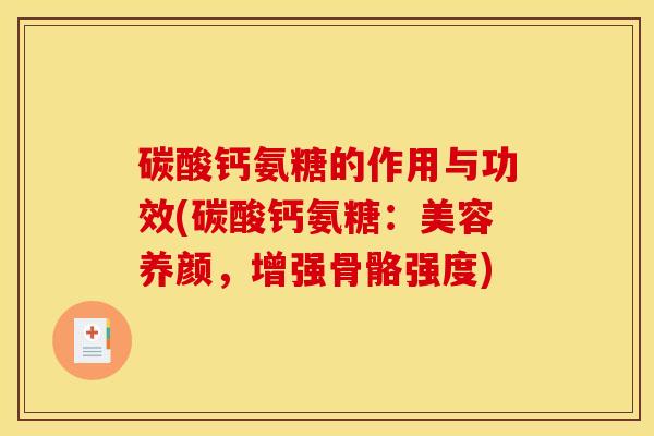 碳酸钙氨糖的作用与功效(碳酸钙氨糖：美容养颜，增强骨骼强度)