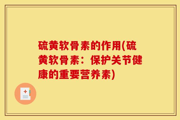 硫黄软骨素的作用(硫黄软骨素：保护关节健康的重要营养素)-第1张图片-关节骑士